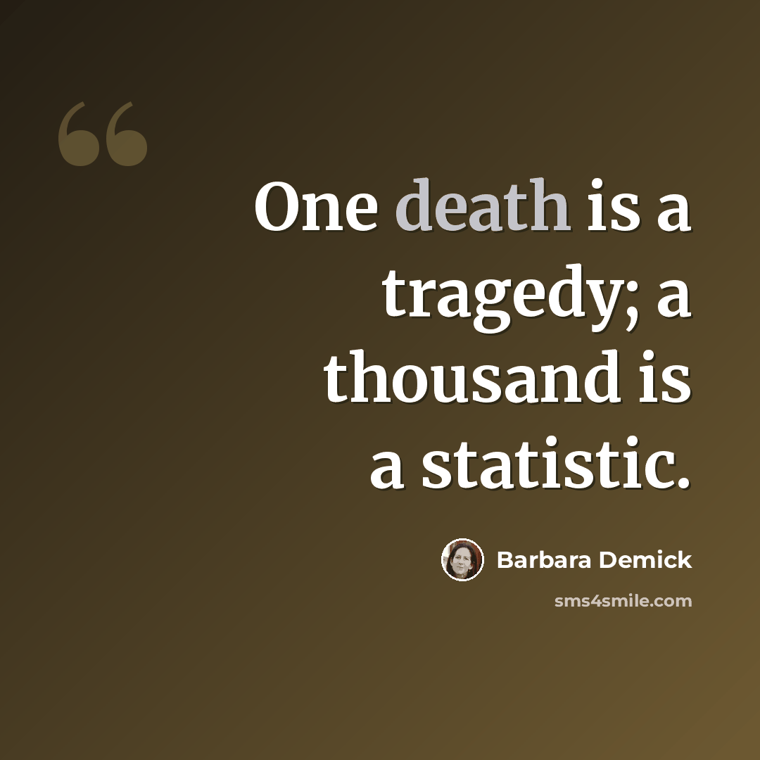 “One death is a tragedy; a thousand is a statistic.” quote by Barbara Demick