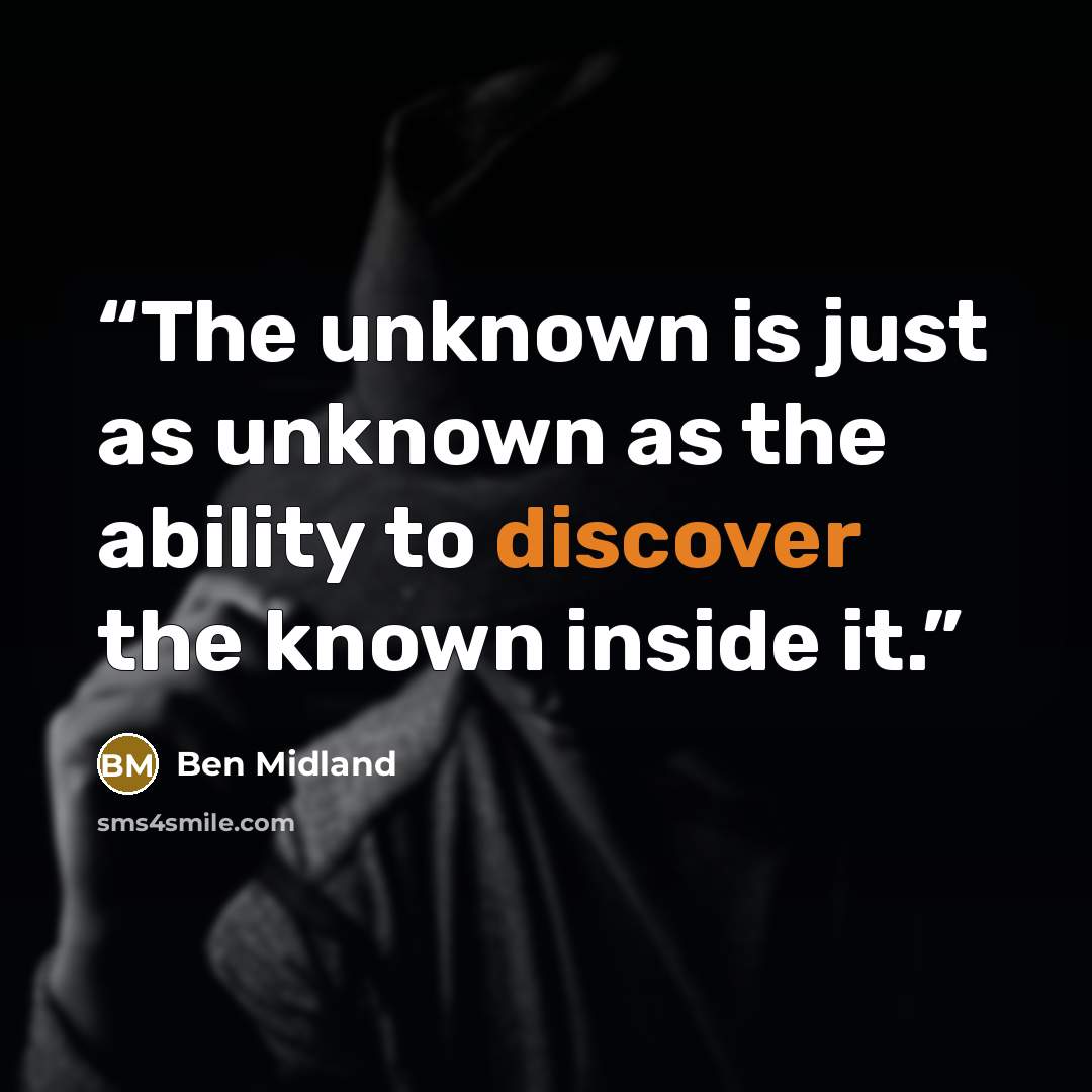 “The unknown is just as unknown as the ability to discover the known inside it.” quote by Ben Midland
