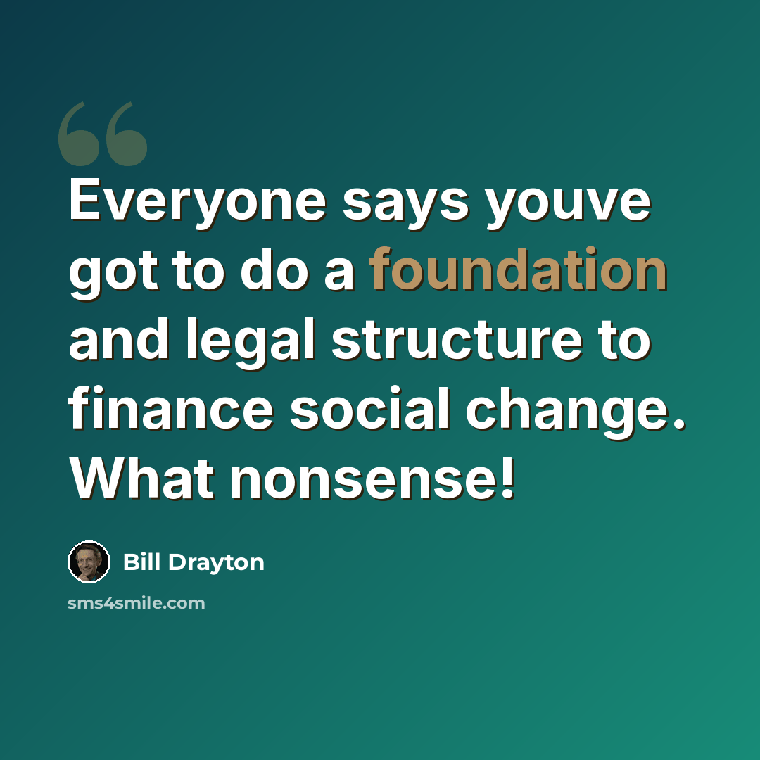 “Everyone says youve got to do a foundation and legal structure to finance social change. What nonsense!” quote by Bill Drayton