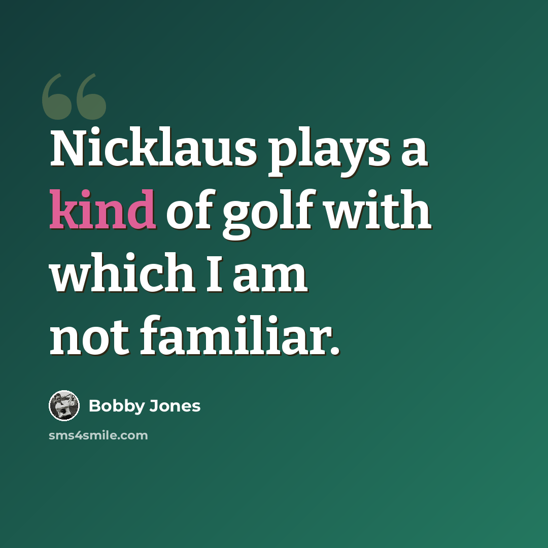 “Nicklaus plays a kind of golf with which I am not familiar.” quote by Bobby Jones