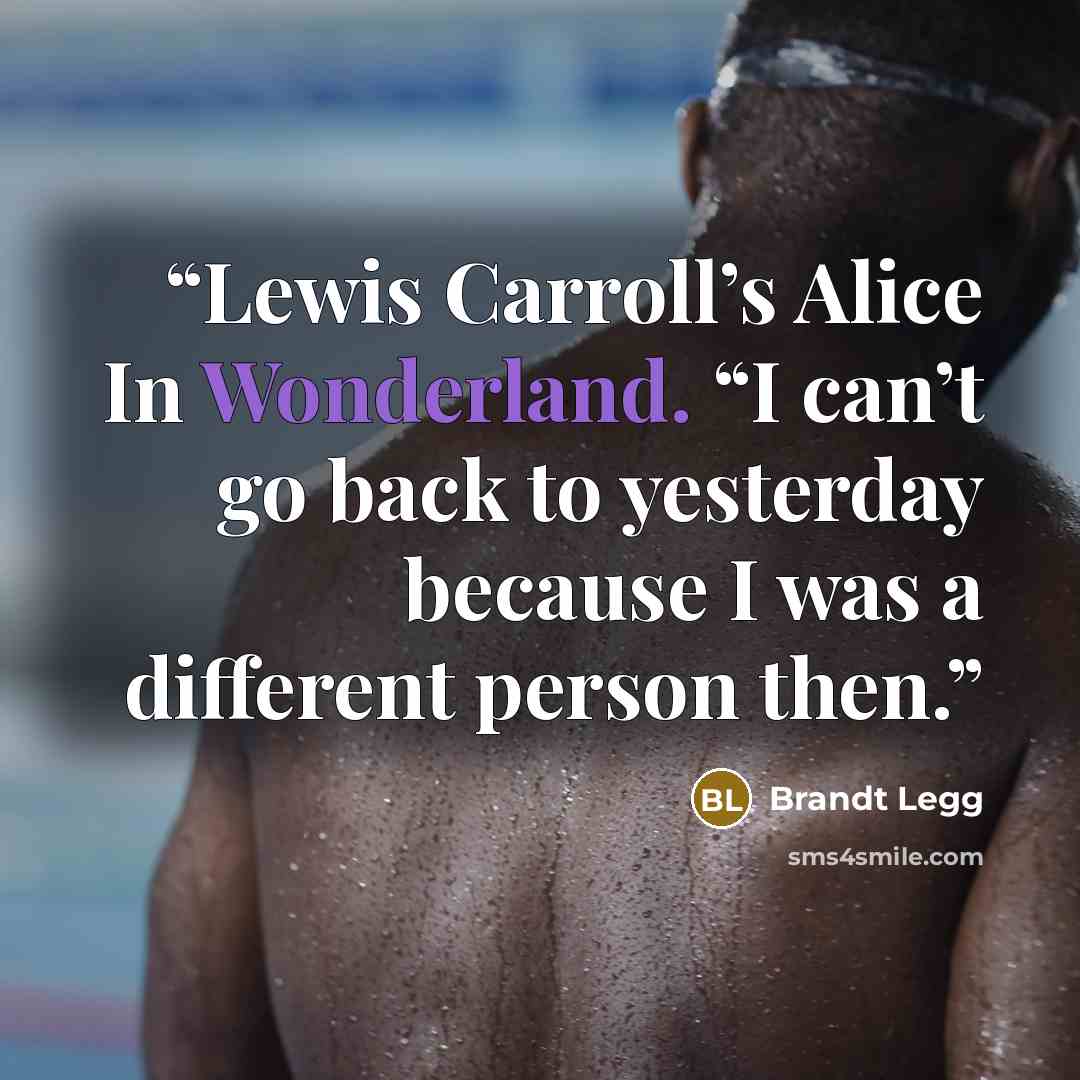 “Lewis Carroll’s Alice In Wonderland. “I can’t go back to yesterday because I was a different person then.” quote by Brandt Legg