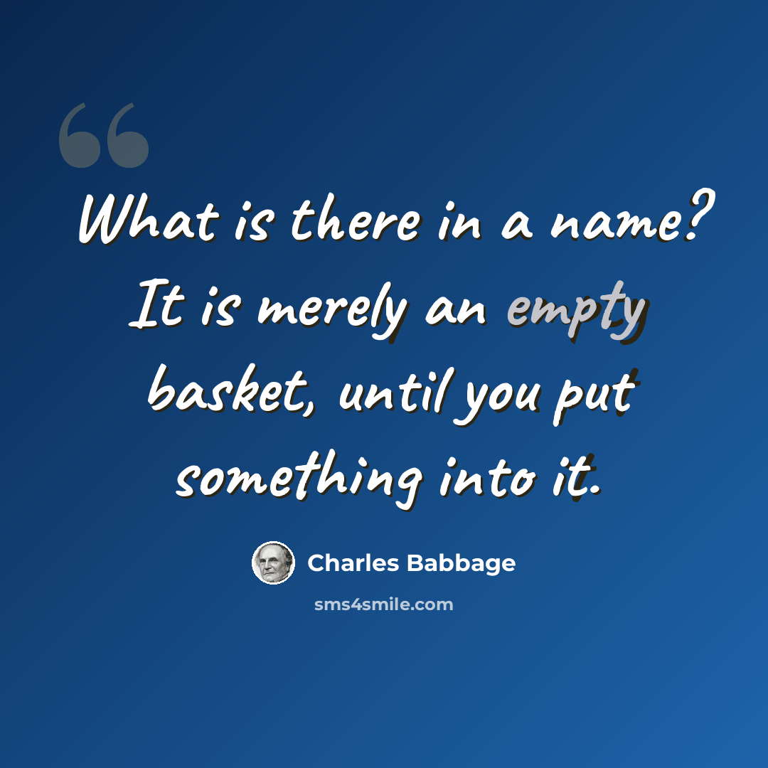 “What is there in a name? It is merely an empty basket, until you put something into it.” quote by Charles Babbage