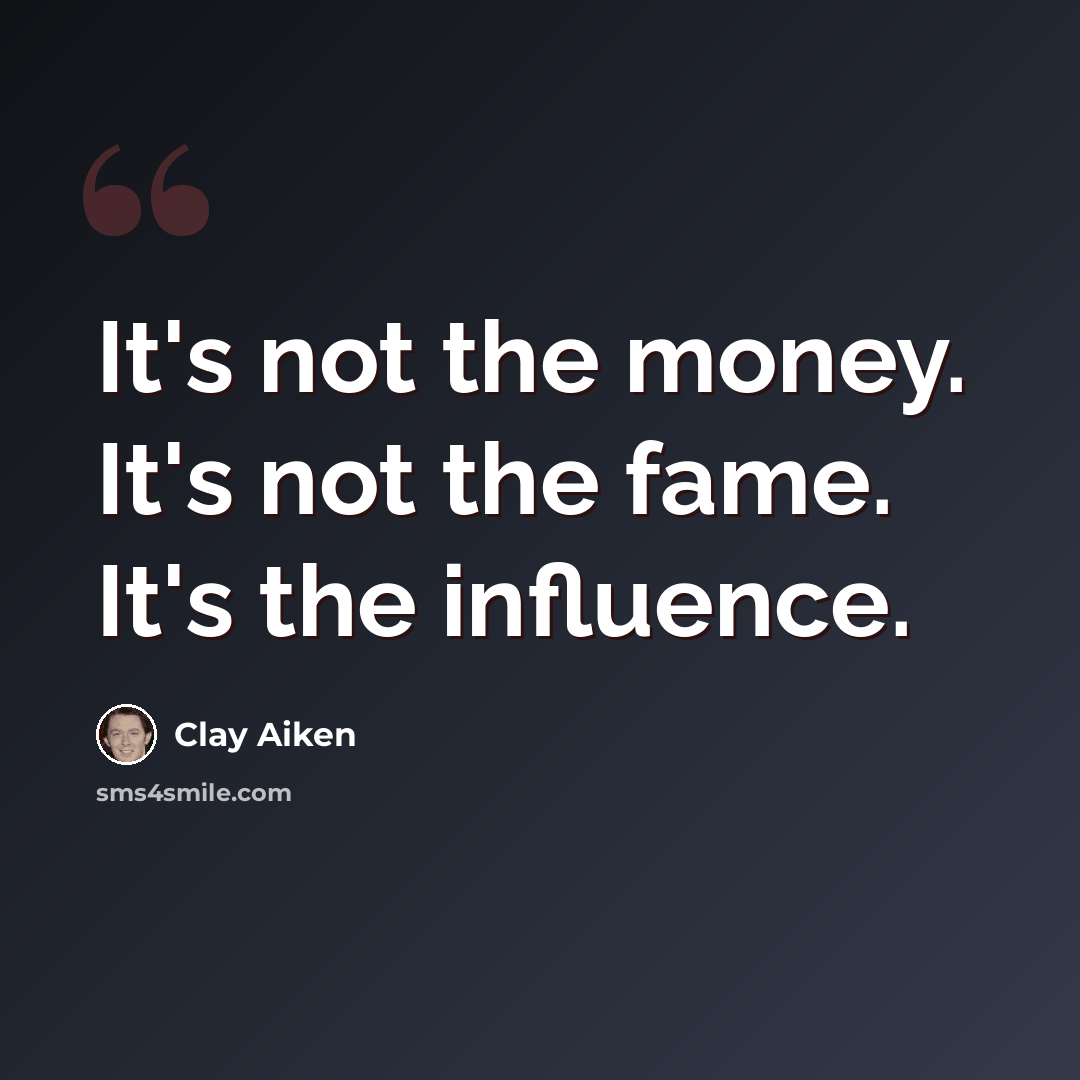 “It's not the money. It's not the fame. It's the influence.” quote by Clay Aiken