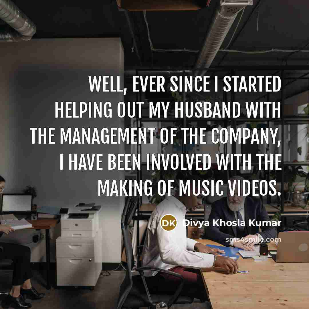 “Well, ever since I started helping out my husband with the management of the company, I have been involved with the making of music videos.” quote by Divya Khosla Kumar