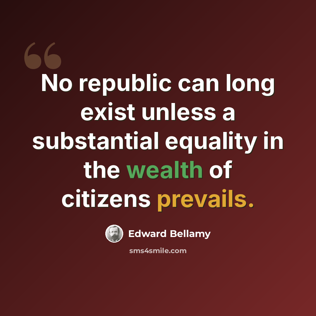 “No republic can long exist unless a substantial equality in the wealth of citizens prevails.” quote by Edward Bellamy