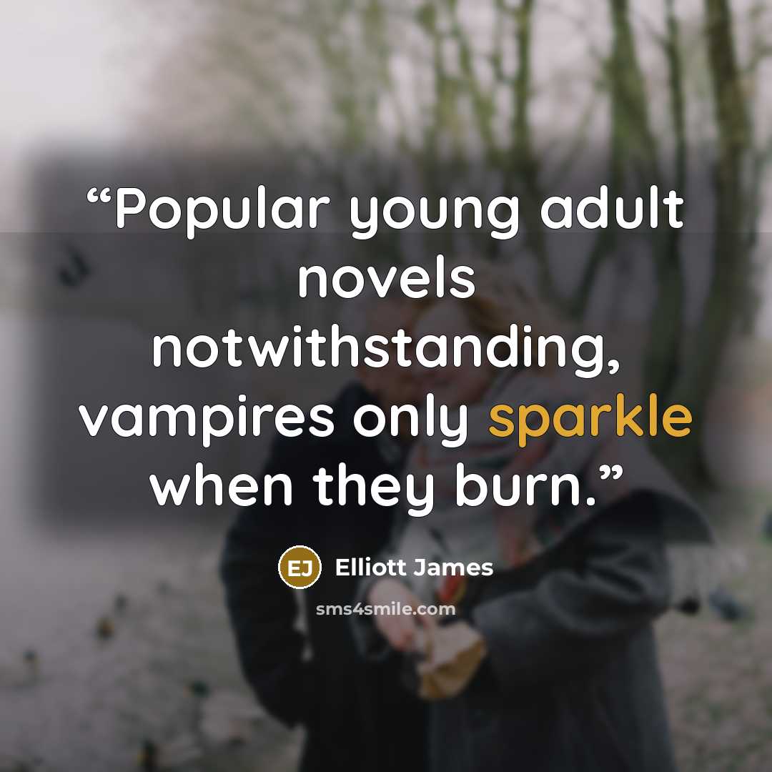 “Popular young adult novels notwithstanding, vampires only sparkle when they burn.” quote by Elliott James