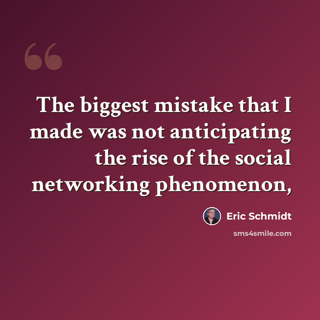 “The biggest mistake that I made was not anticipating the rise of the social networking phenomenon,” quote by Eric Schmidt