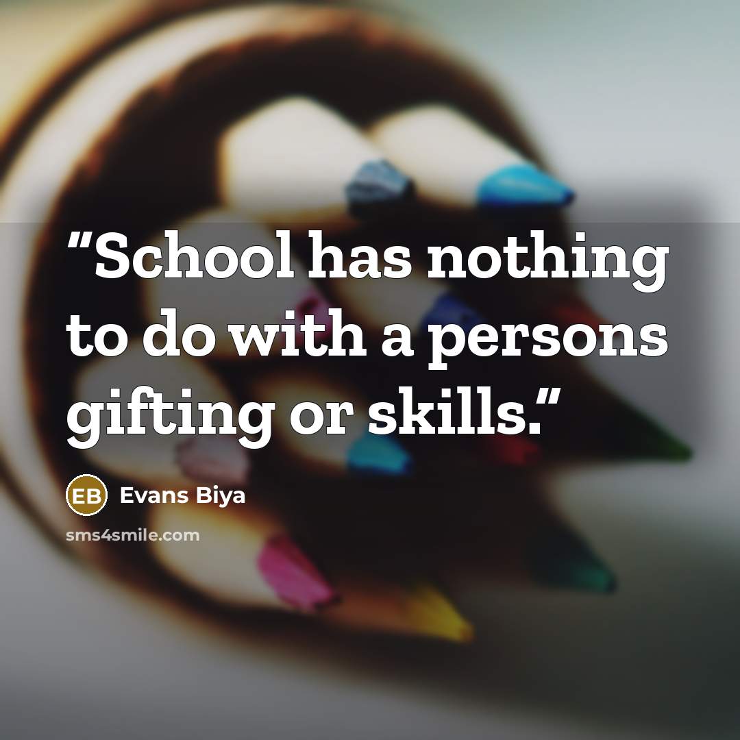 “School has nothing to do with a persons gifting or skills.” quote by Evans Biya