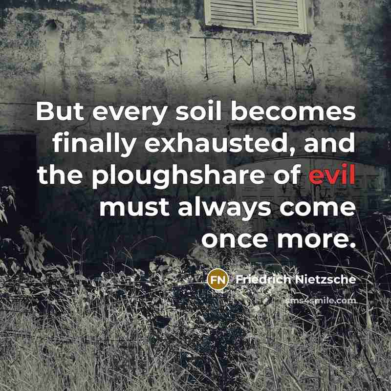 “But every soil becomes finally exhausted, and the ploughshare of evil must always come once more.” quote by Friedrich Nietzsche