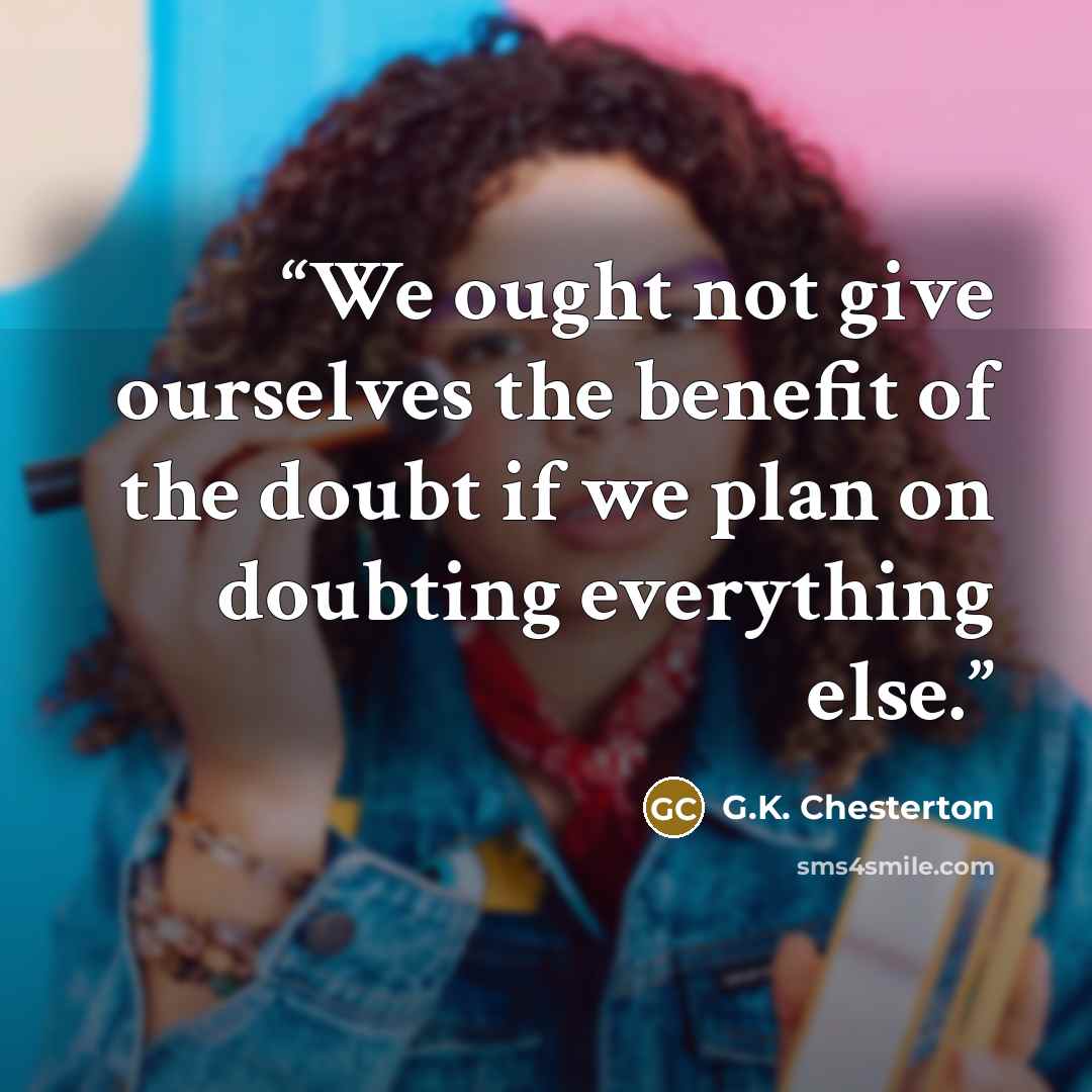 “We ought not give ourselves the benefit of the doubt if we plan on doubting everything else.” quote by G.K. Chesterton