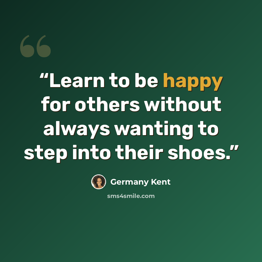 “Learn to be happy for others without always wanting to step into their shoes.” quote by Germany Kent