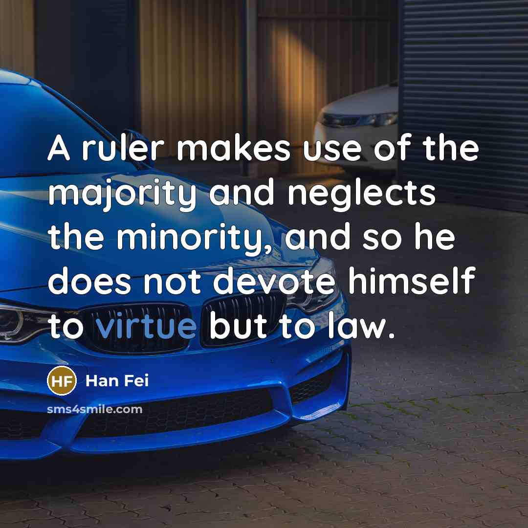 “A ruler makes use of the majority and neglects the minority, and so he does not devote himself to virtue but to law.” quote by Han Fei