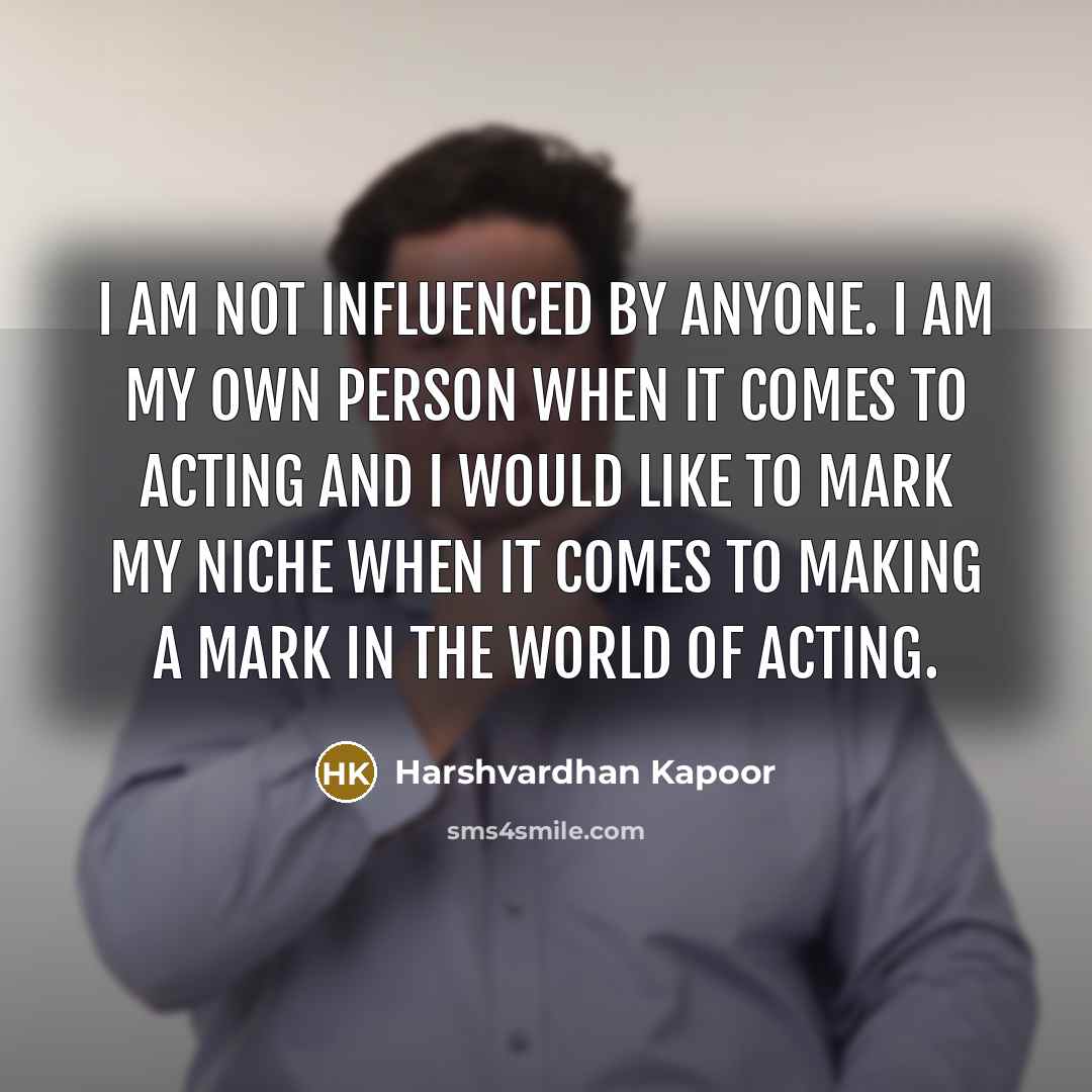 “I am not influenced by anyone. I am my own person when it comes to acting and I would like to mark my niche when it comes to making a mark in the world of acting.” quote by Harshvardhan Kapoor