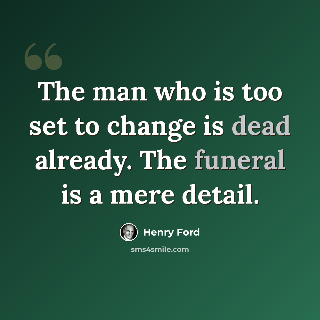 “The man who is too set to change is dead already. The funeral is a mere detail.” quote by Henry Ford