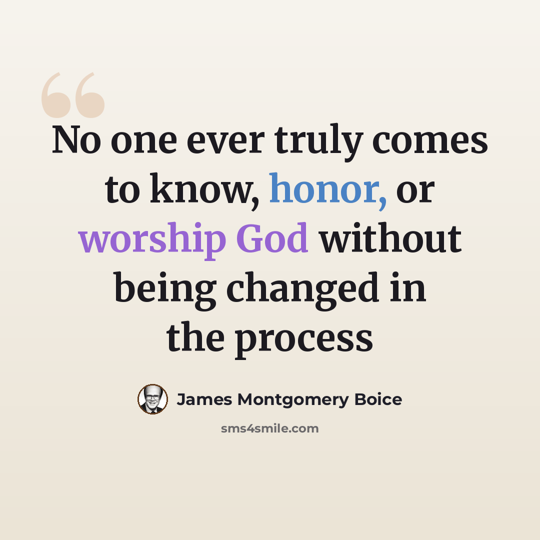 “No one ever truly comes to know, honor, or worship God without being changed in the process” quote by James Montgomery Boice