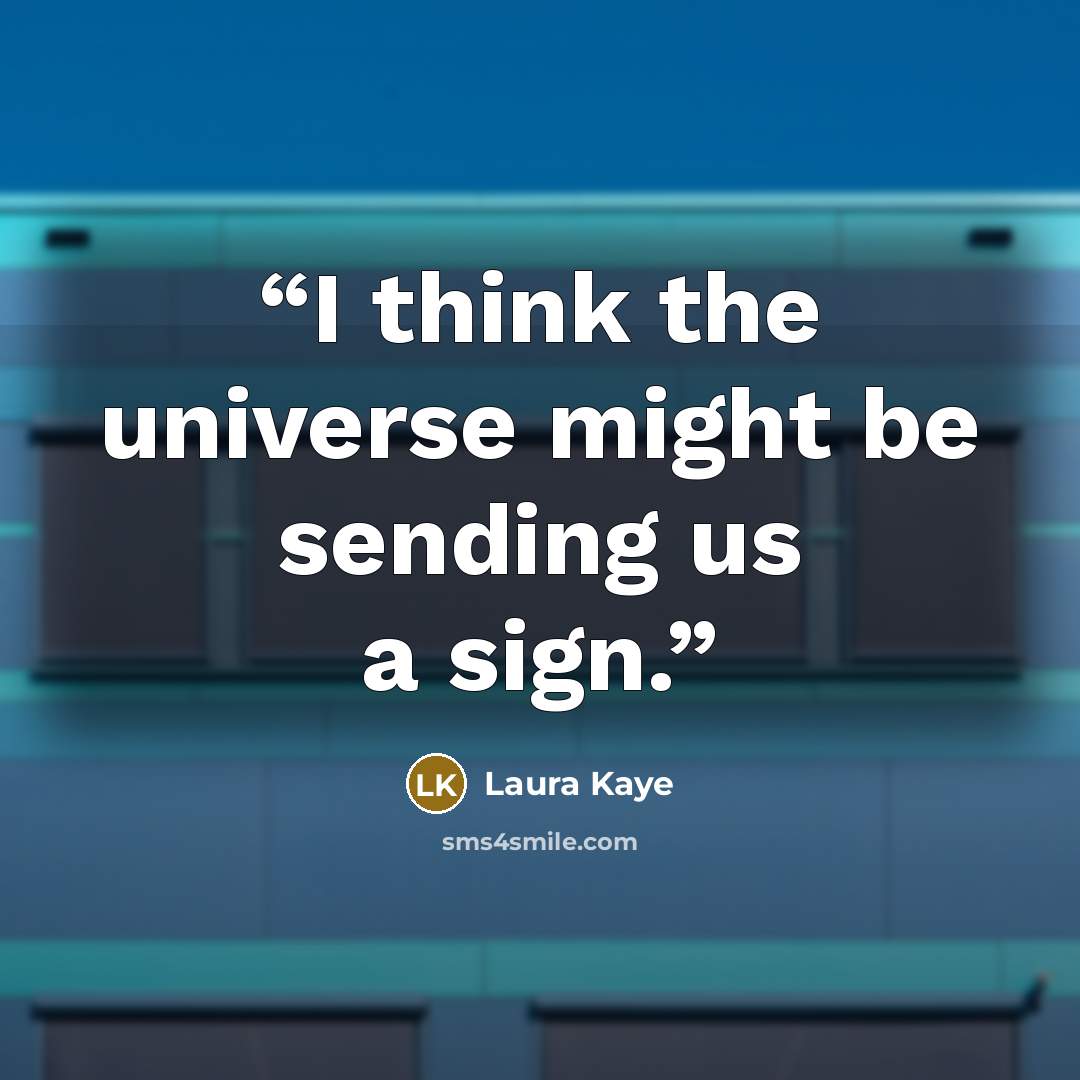 “I think the universe might be sending us a sign.” quote by Laura Kaye