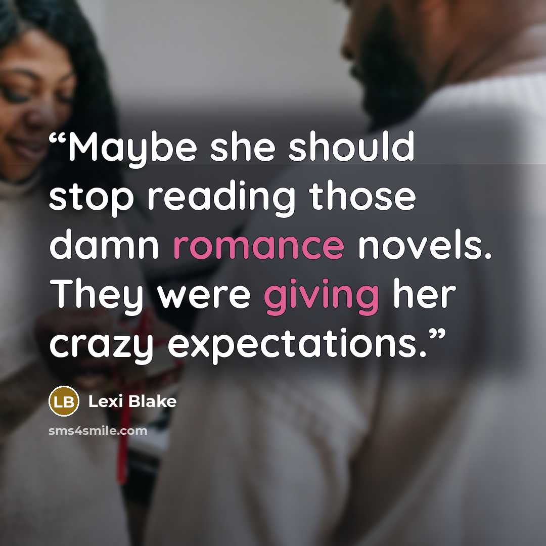 “Maybe she should stop reading those damn romance novels. They were giving her crazy expectations.” quote by Lexi Blake