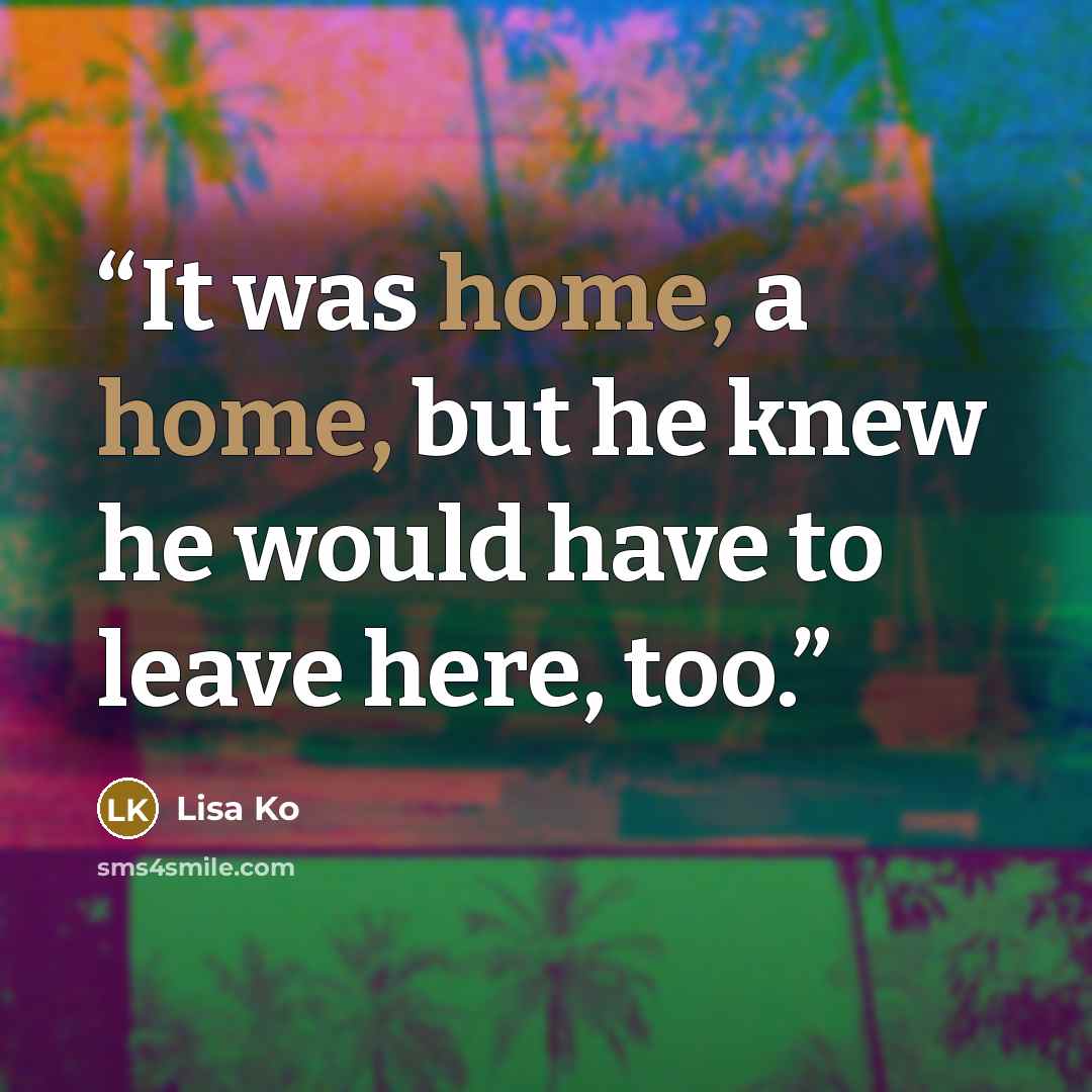 “It was home, a home, but he knew he would have to leave here, too.” quote by Lisa Ko