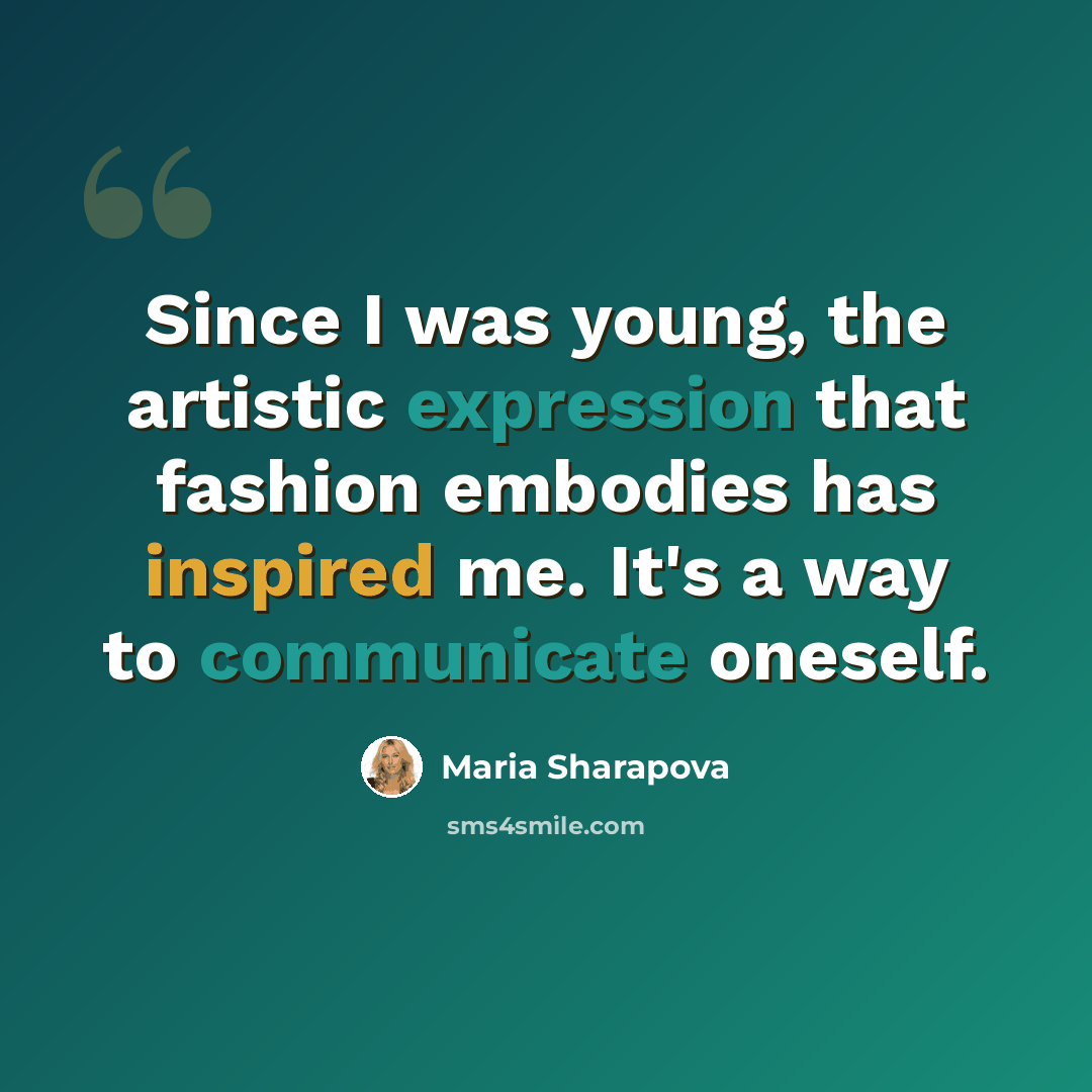 “Since I was young, the artistic expression that fashion embodies has inspired me. It's a way to communicate oneself.” quote by Maria Sharapova
