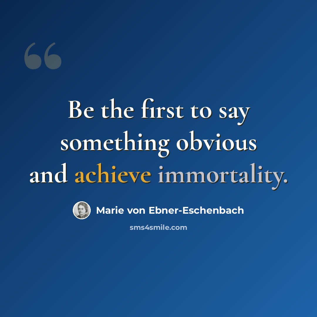 “Be the first to say something obvious and achieve immortality.” quote by Marie von Ebner-Eschenbach