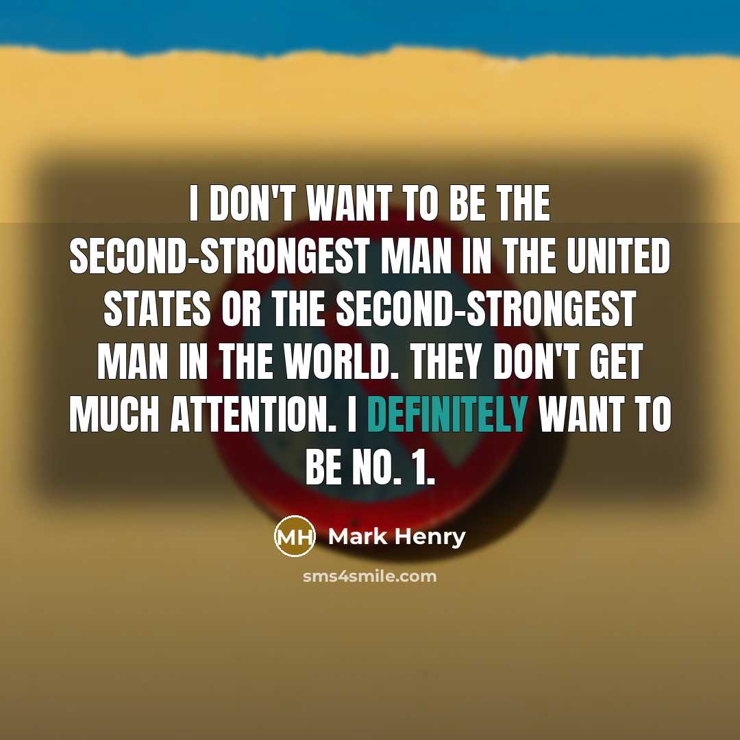 “I don't want to be the second-strongest man in the United States or the second-strongest man in the world. They don't get much attention. I definitely want to be No. 1.” quote by Mark Henry