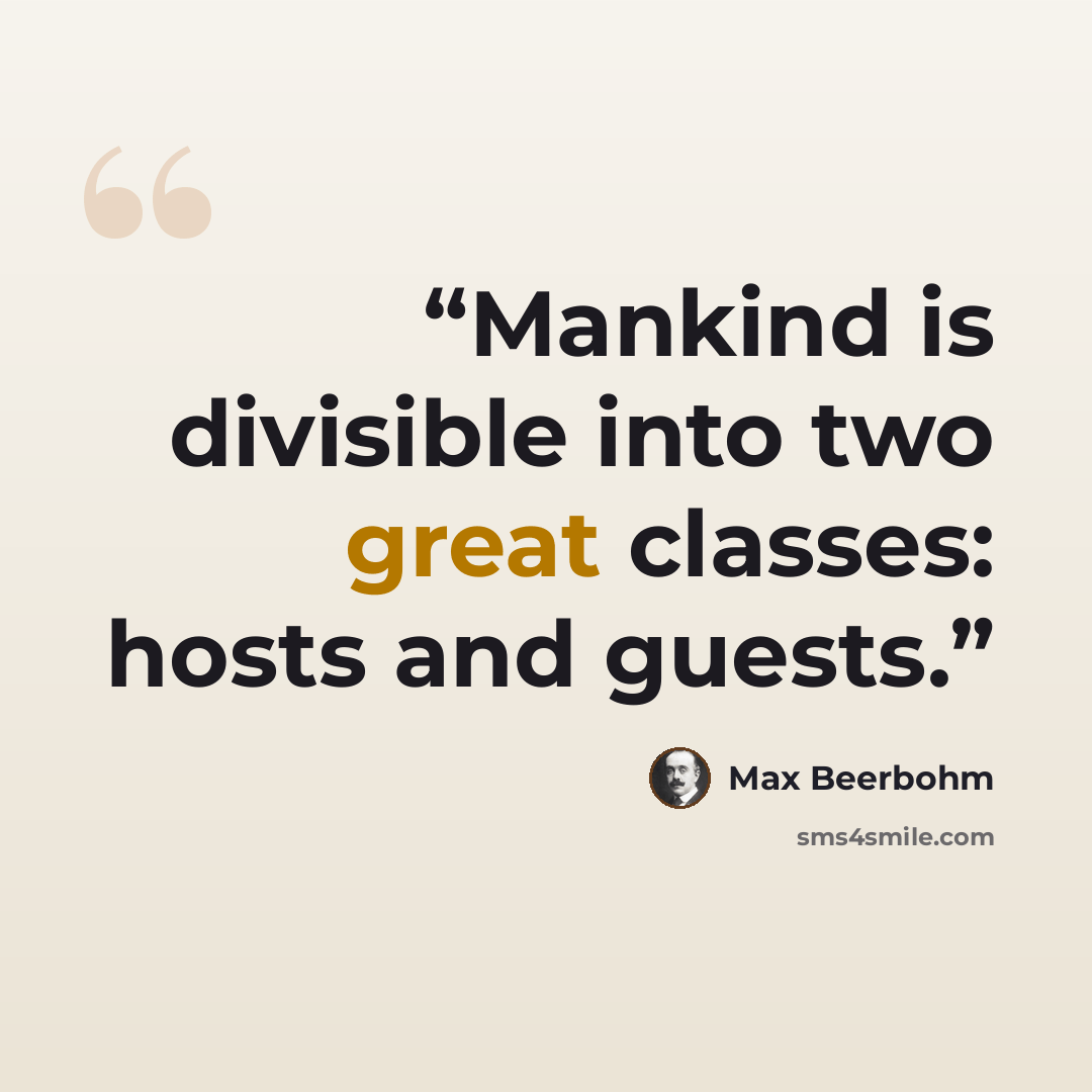 “Mankind is divisible into two great classes: hosts and guests.” quote by Max Beerbohm