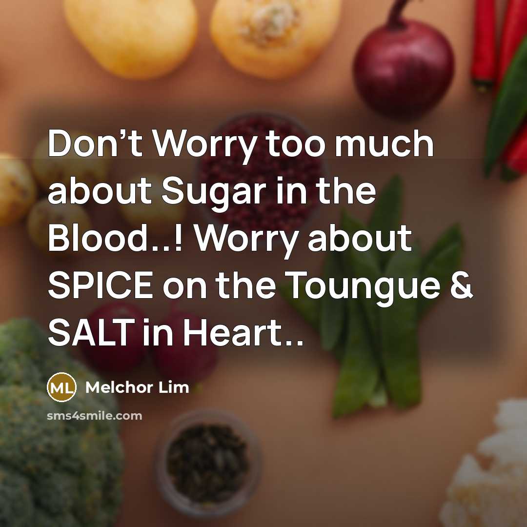 “Don't Worry too much about Sugar in the Blood..! Worry about SPICE on the Toungue & SALT in Heart..” quote by Melchor Lim