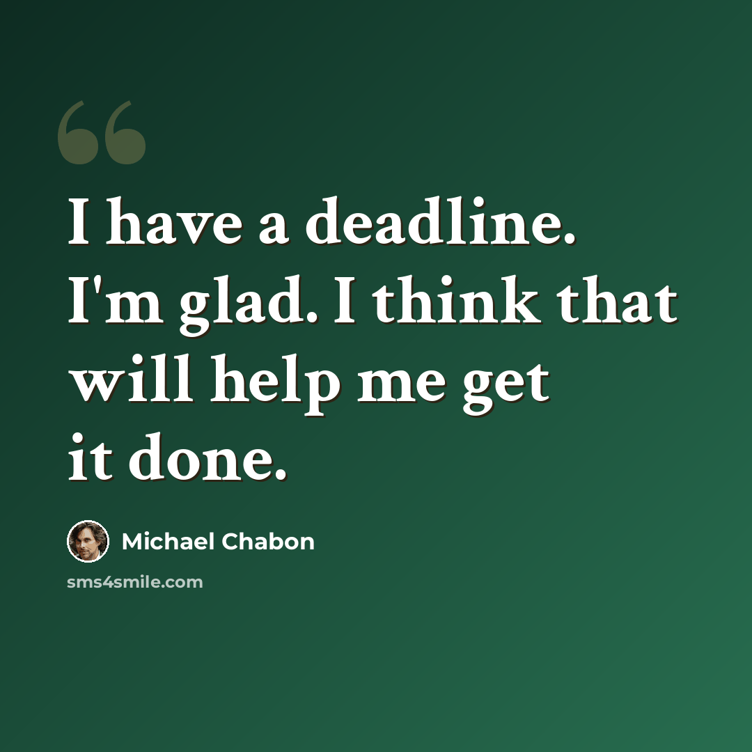 “I have a deadline. I'm glad. I think that will help me get it done.” quote by Michael Chabon