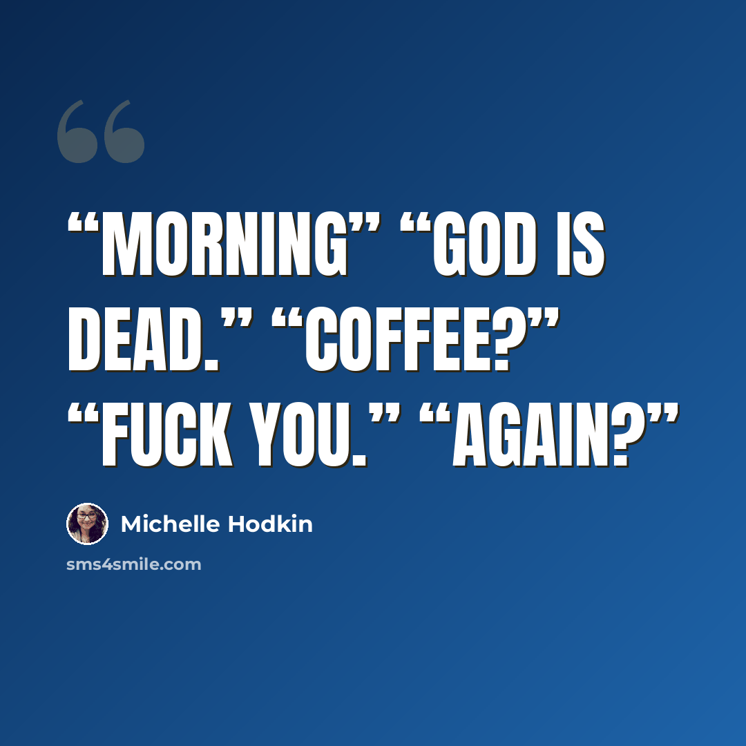 “Morning” “God is dead.” “Coffee?” “Fuck you.” “Again?” quote by Michelle Hodkin