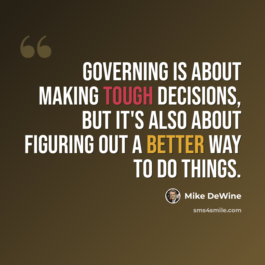 “Governing is about making tough decisions, but it's also about figuring out a better way to do things.” quote by Mike DeWine