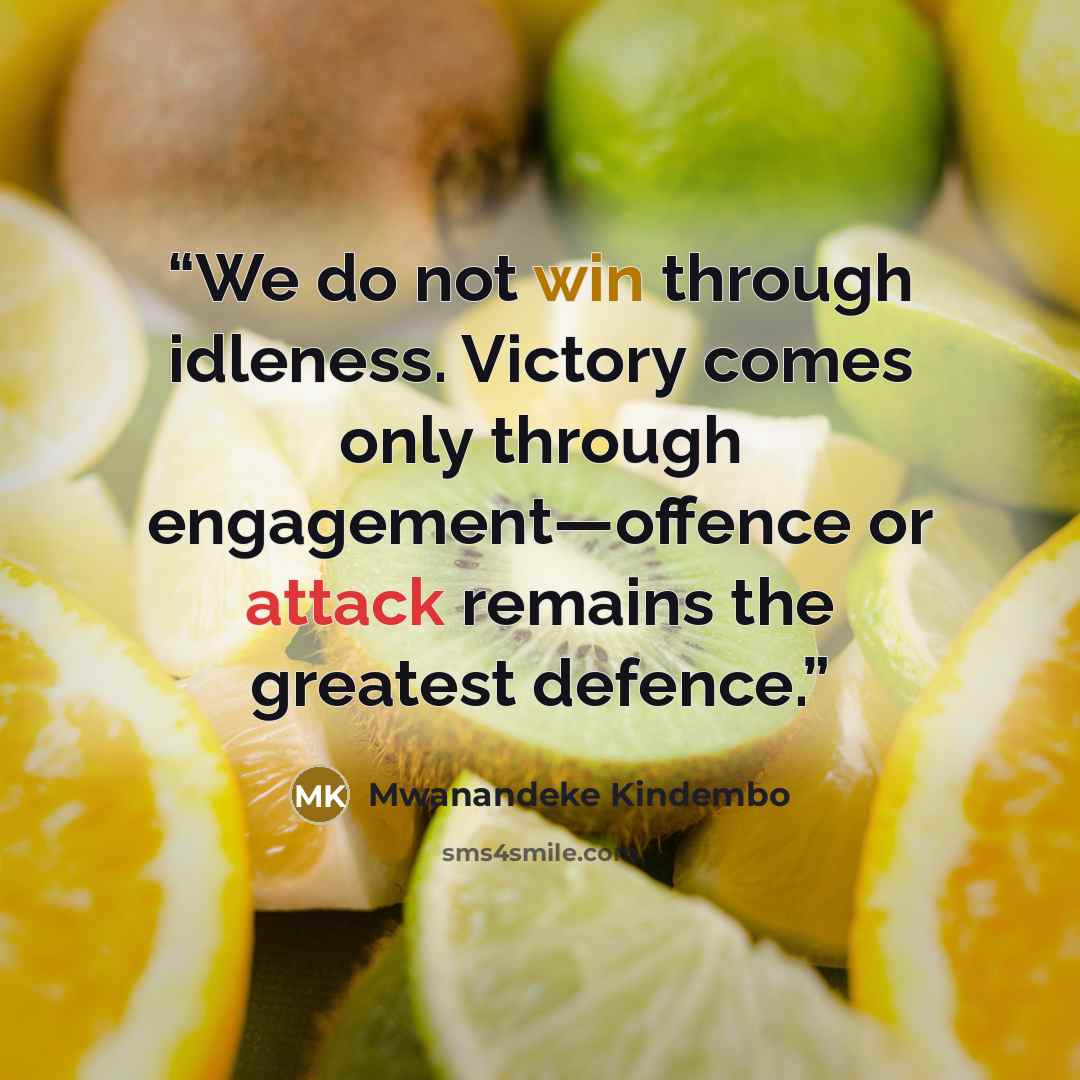 “We do not win through idleness. Victory comes only through engagement—offence or attack remains the greatest defence.” quote by Mwanandeke Kindembo