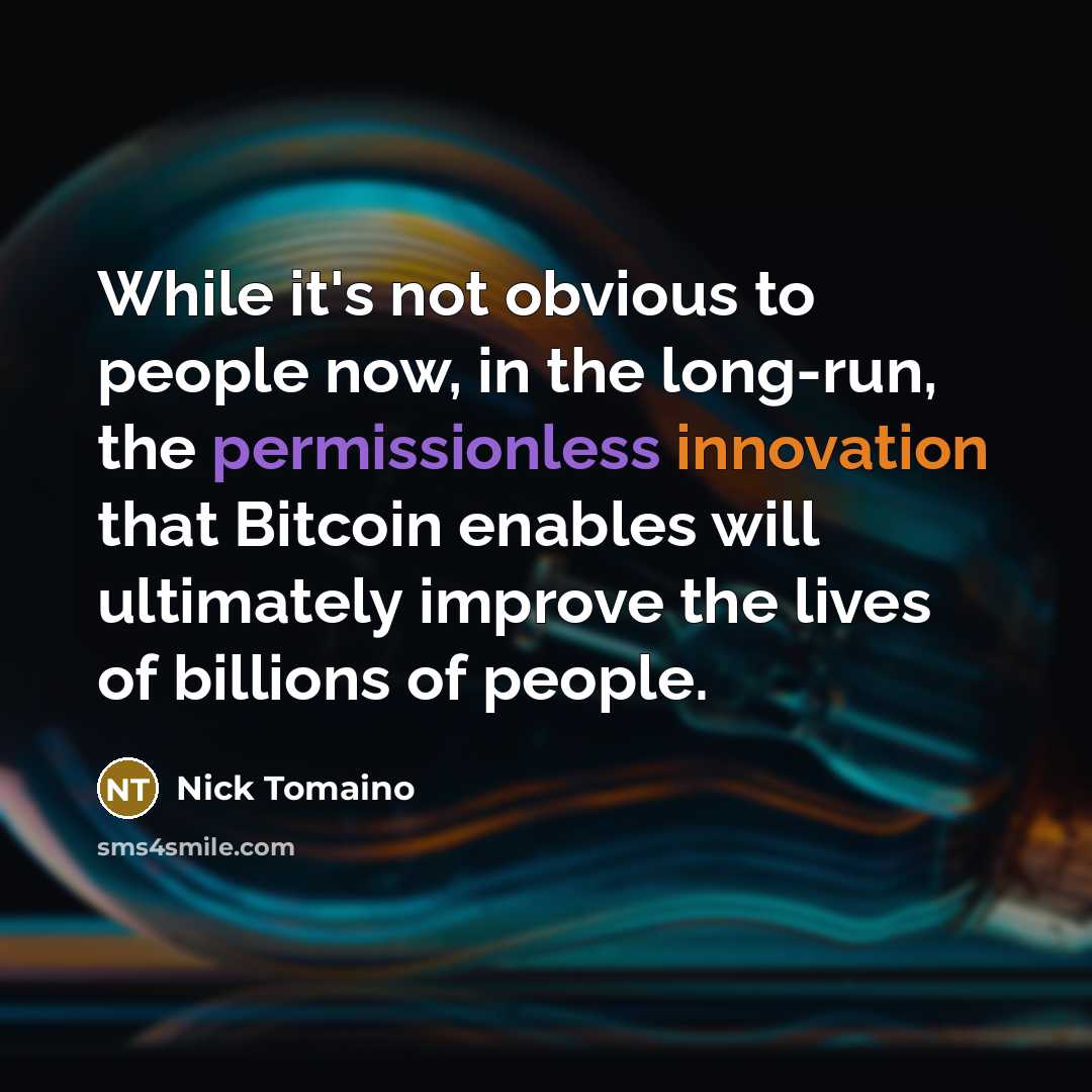 “While it's not obvious to people now, in the long-run, the permissionless innovation that Bitcoin enables will ultimately improve the lives of billions of people.” quote by Nick Tomaino