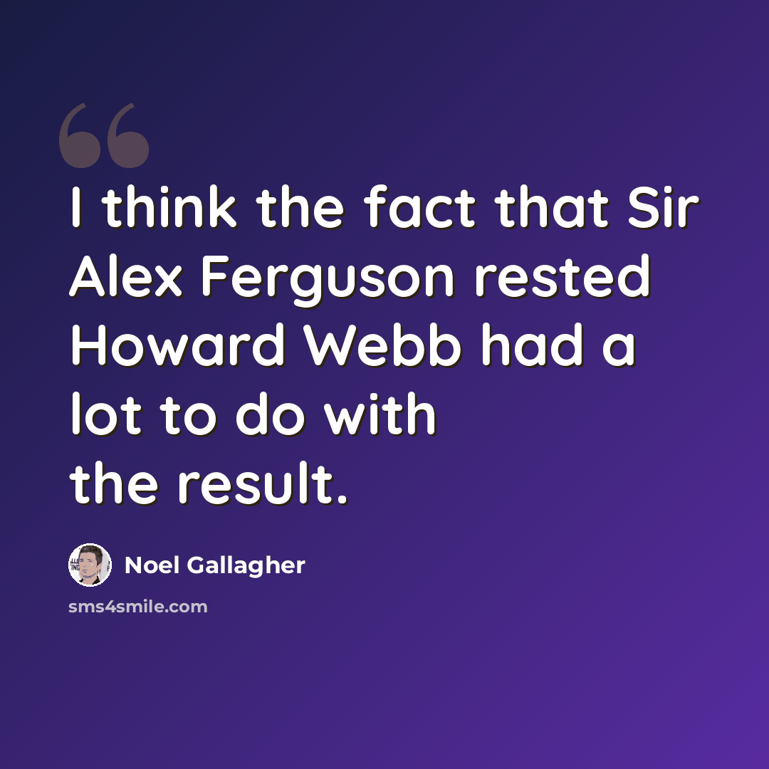 “I think the fact that Sir Alex Ferguson rested Howard Webb had a lot to do with the result.” quote by Noel Gallagher