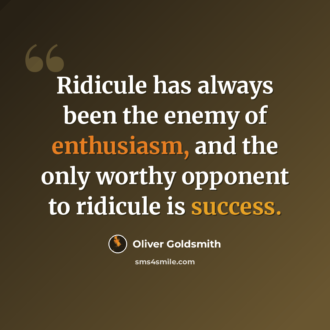 “Ridicule has always been the enemy of enthusiasm, and the only worthy opponent to ridicule is success.” quote by Oliver Goldsmith