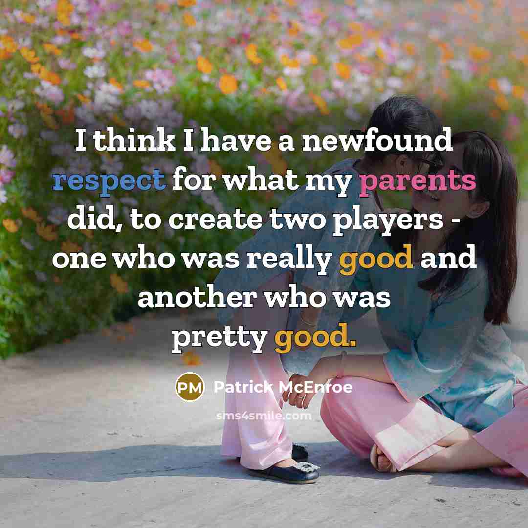 “I think I have a newfound respect for what my parents did, to create two players - one who was really good and another who was pretty good.” quote by Patrick McEnroe