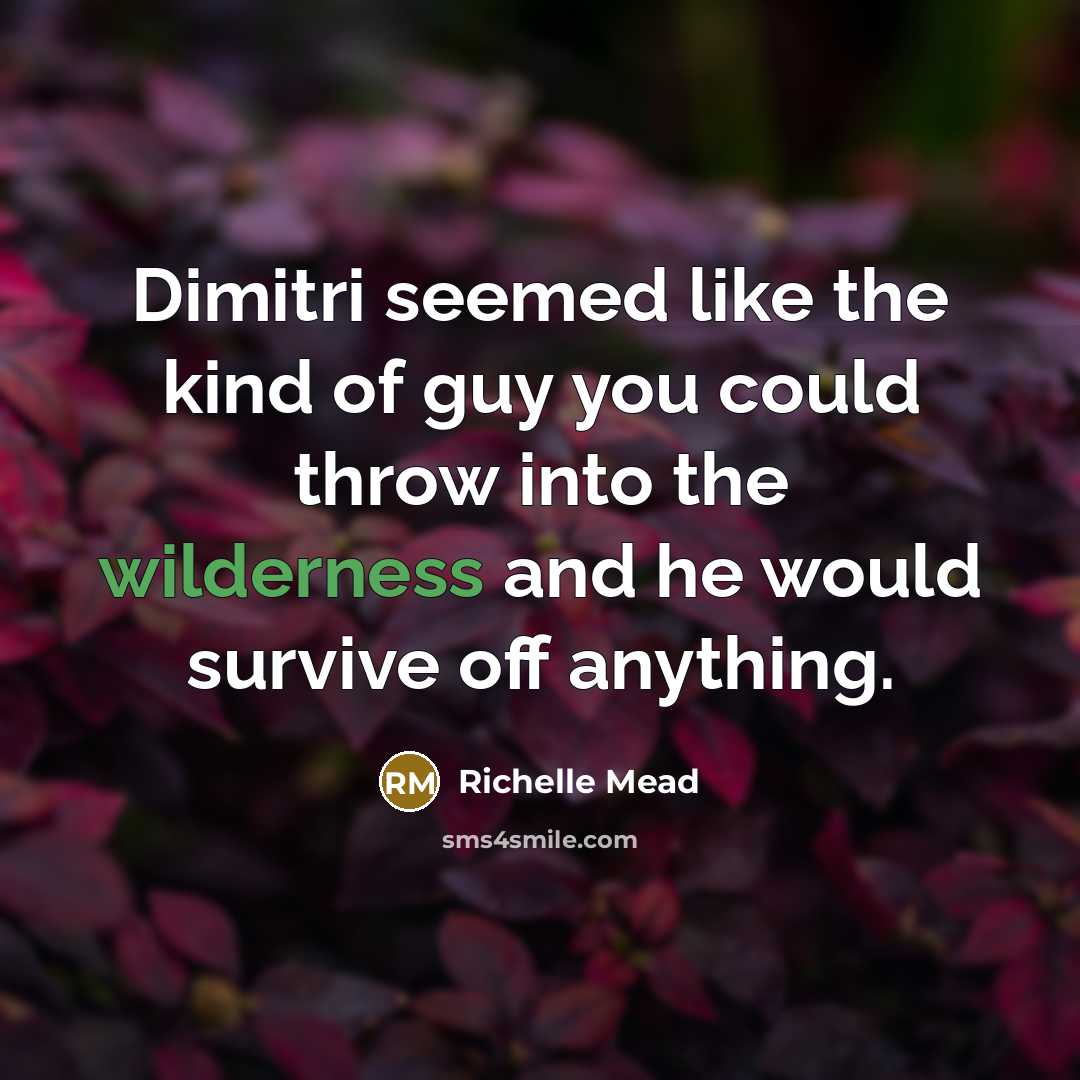 “Dimitri seemed like the kind of guy you could throw into the wilderness and he would survive off anything.” quote by Richelle Mead