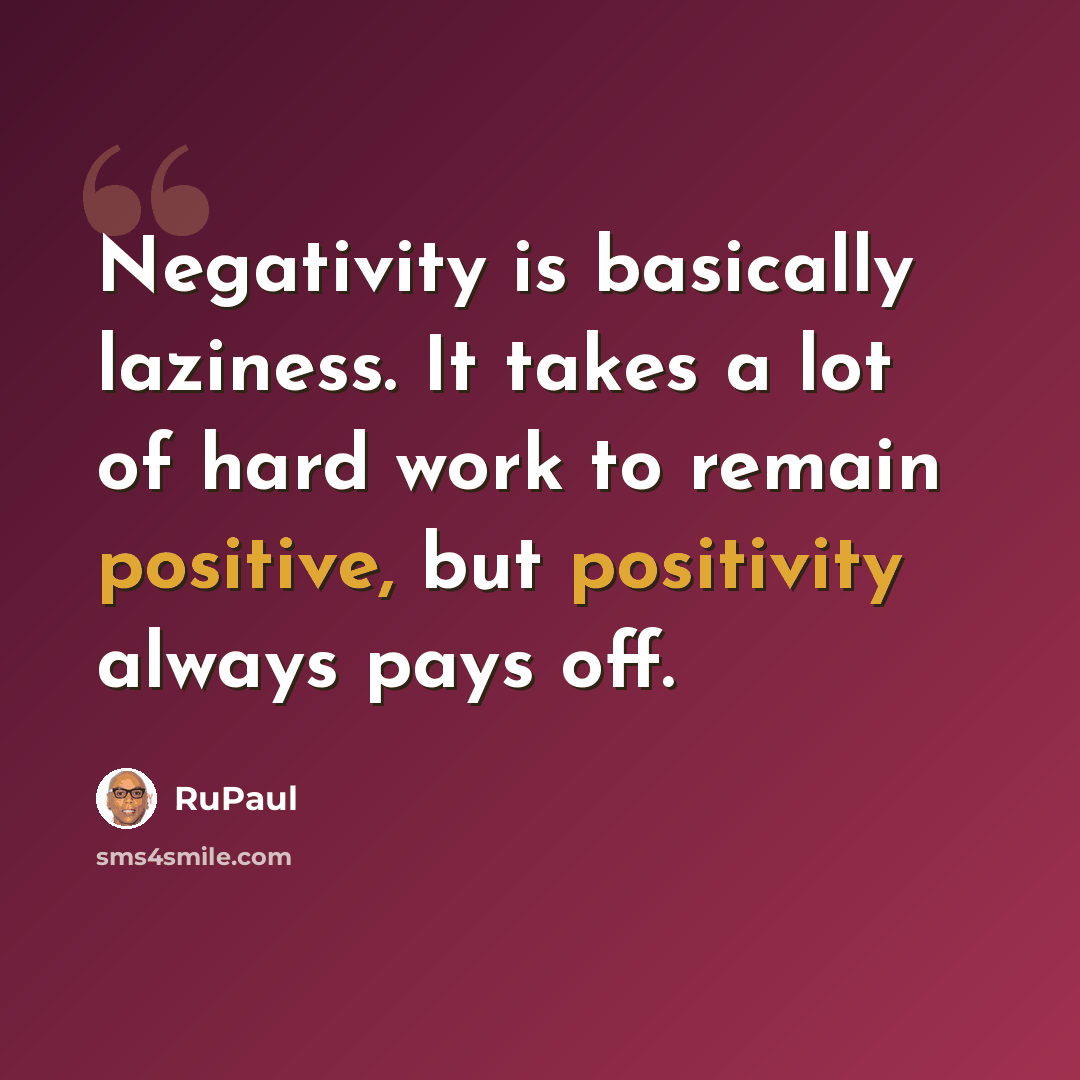 “Negativity is basically laziness. It takes a lot of hard work to remain positive, but positivity always pays off.” quote by RuPaul