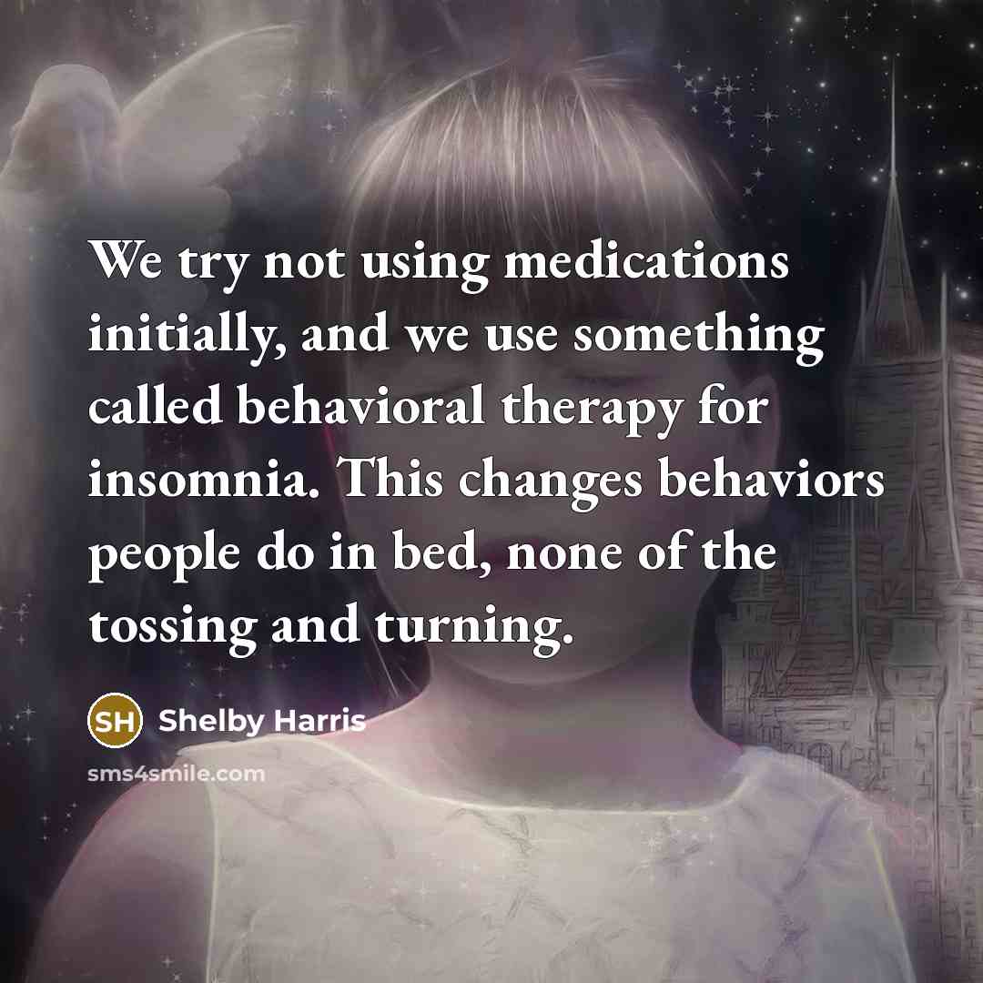 “We try not using medications initially, and we use something called behavioral therapy for insomnia. This changes behaviors people do in bed, none of the tossing and turning.” quote by Shelby Harris