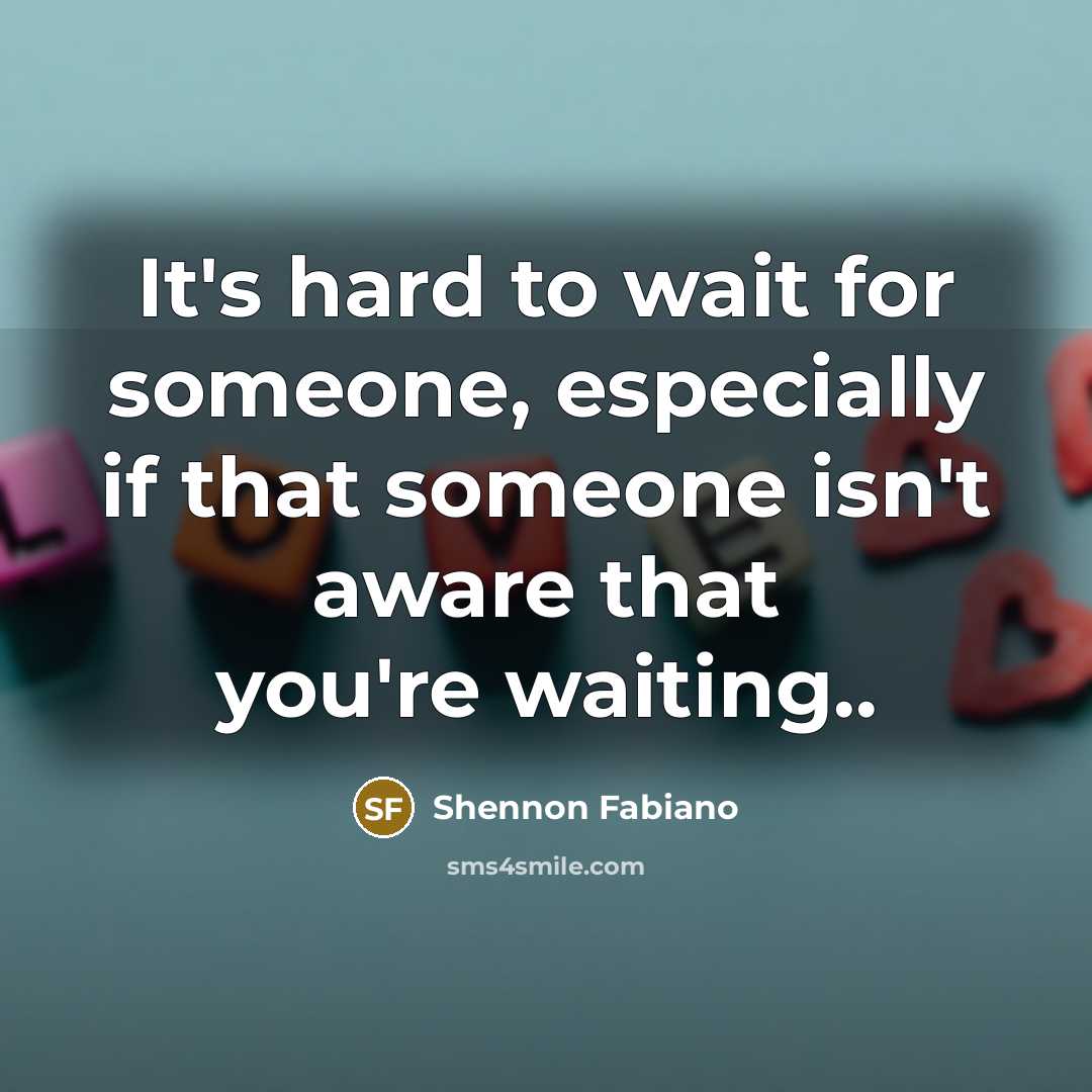 “It's hard to wait for someone, especially if that someone isn't aware that you're waiting..” quote by Shennon Fabiano