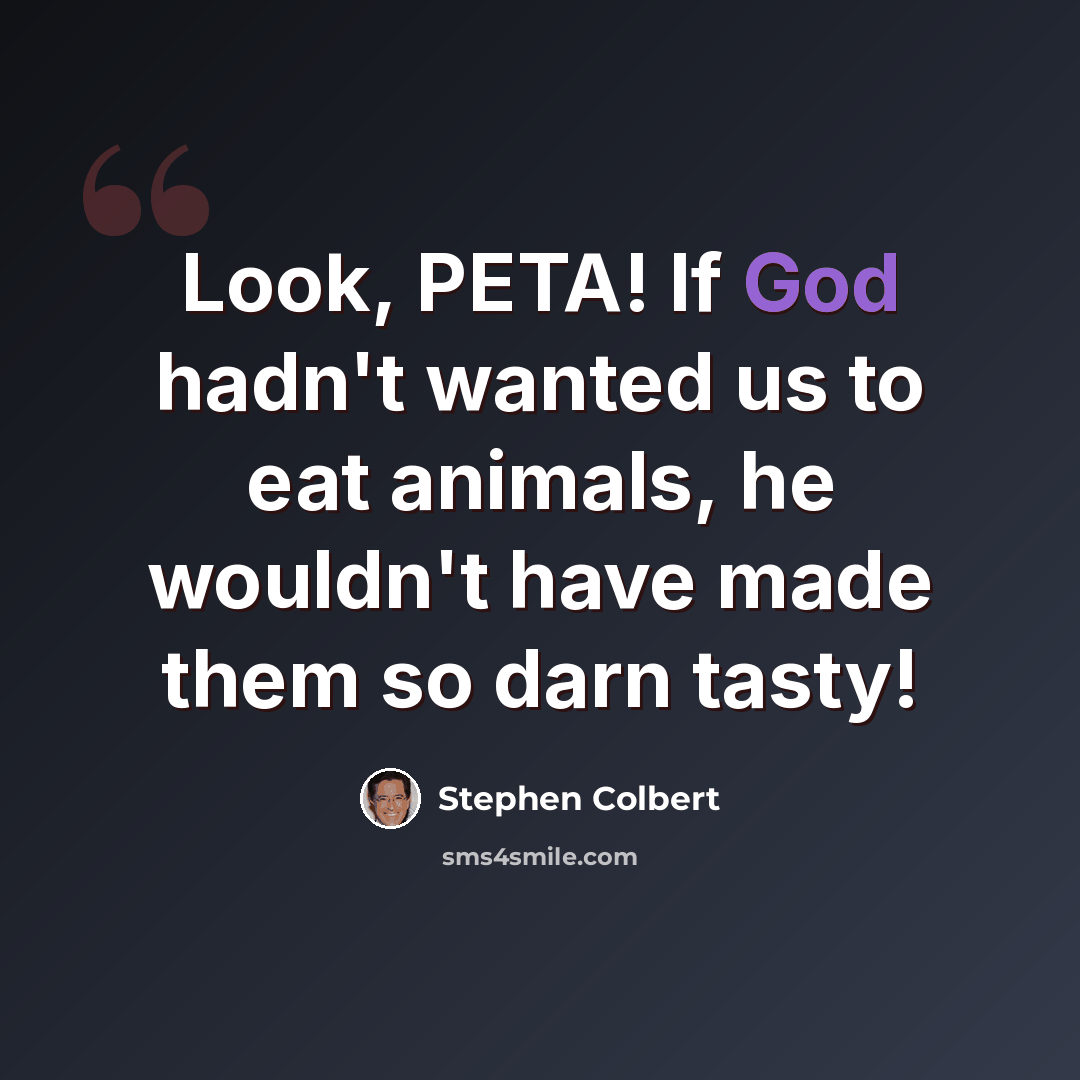 “Look, PETA! If God hadn't wanted us to eat animals, he wouldn't have made them so darn tasty!” quote by Stephen Colbert
