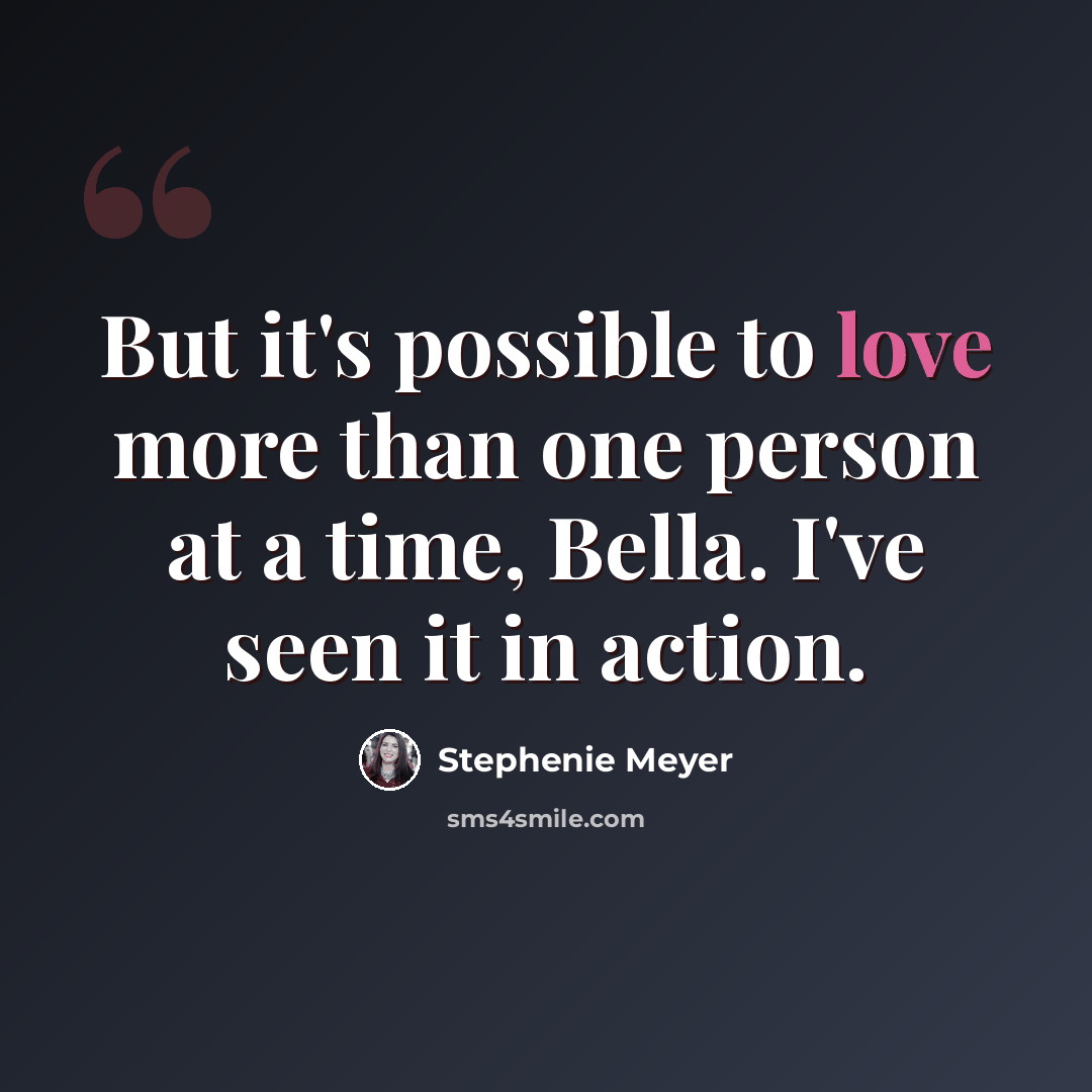“But it's possible to love more than one person at a time, Bella. I've seen it in action.” quote by Stephenie Meyer