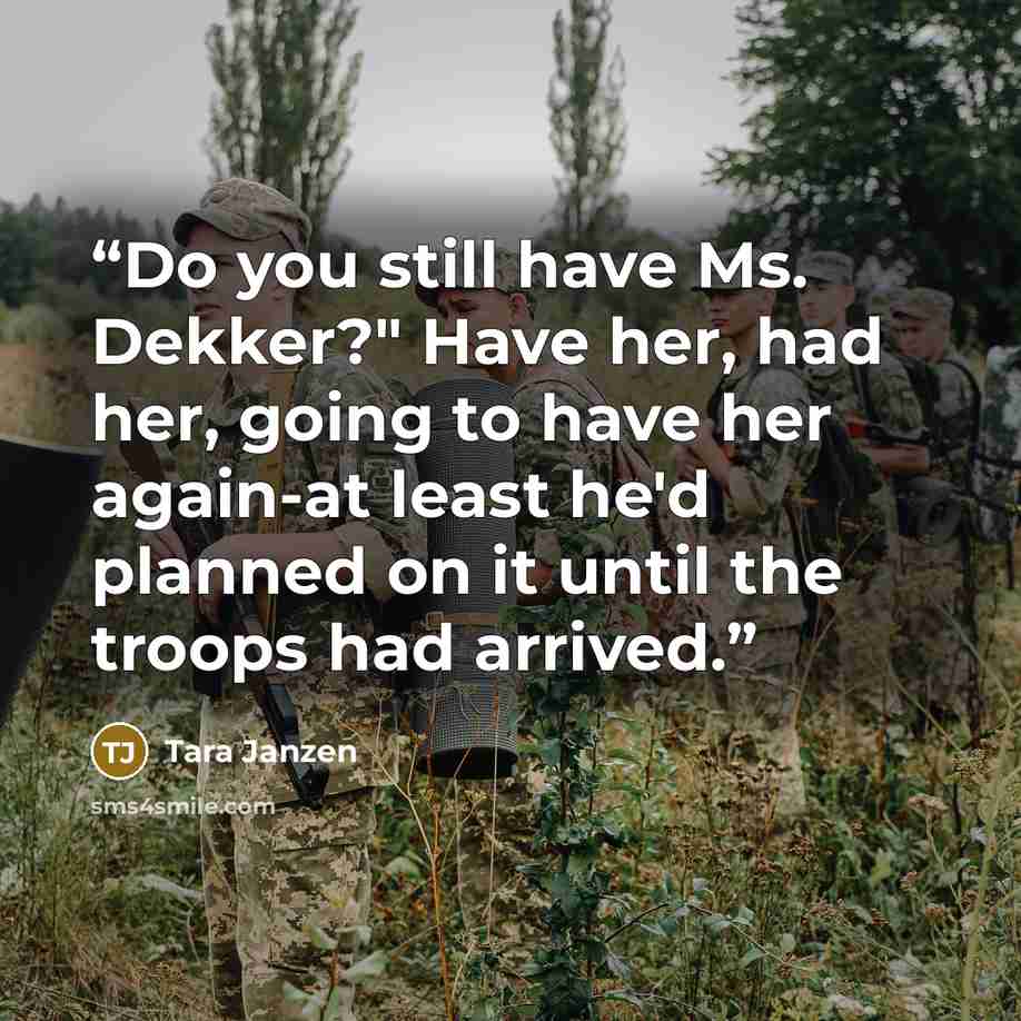 “Do you still have Ms. Dekker?" Have her, had her, going to have her again-at least he'd planned on it until the troops had arrived.” quote by Tara Janzen
