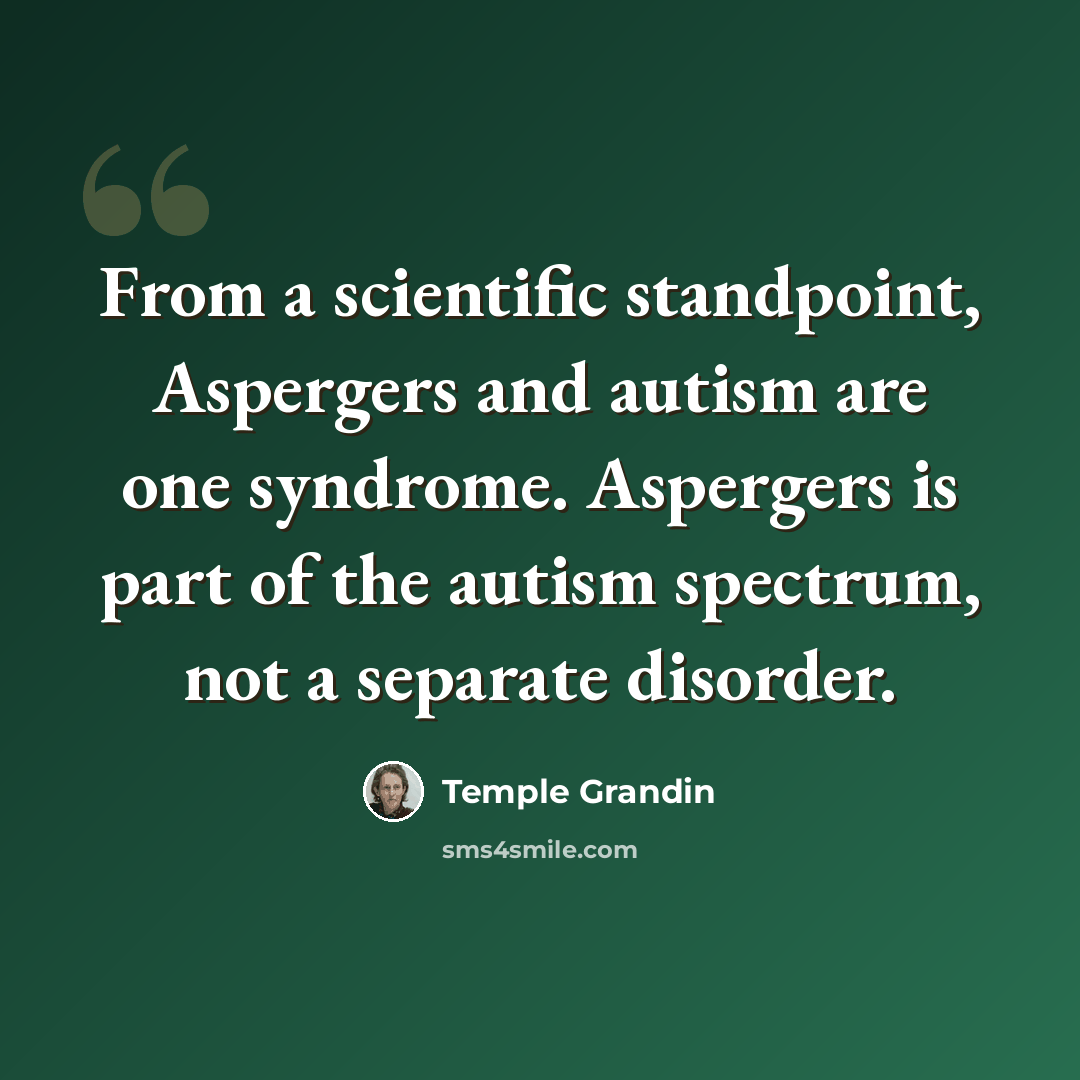 “From a scientific standpoint, Aspergers and autism are one syndrome. Aspergers is part of the autism spectrum, not a separate disorder.” quote by Temple Grandin