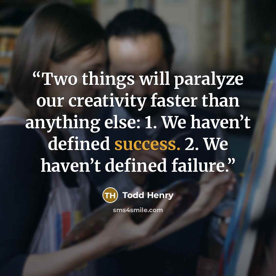 “Two things will paralyze our creativity faster than anything else: 1. We haven’t defined success. 2. We haven’t defined failure.” quote by Todd Henry