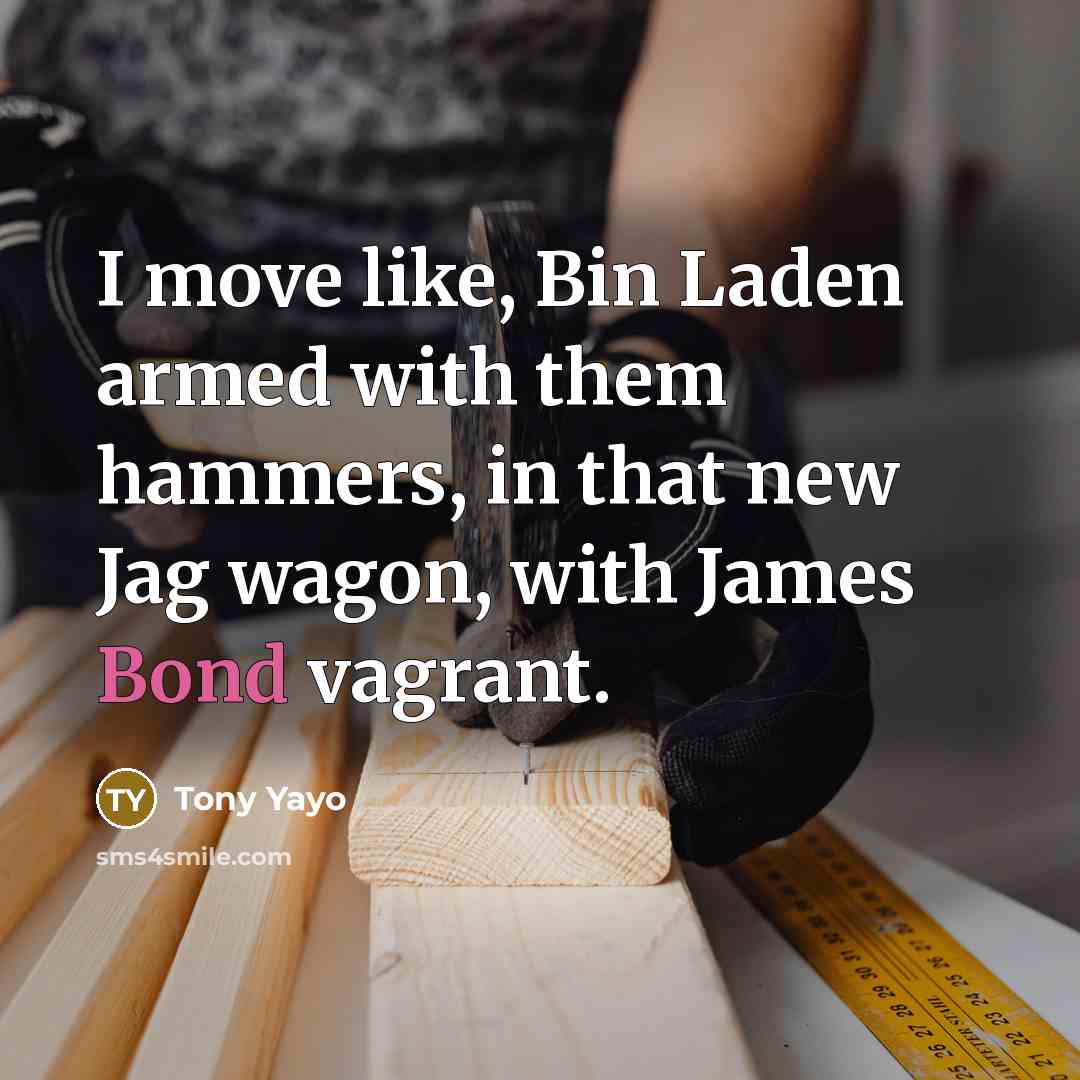 “I move like, Bin Laden armed with them hammers, in that new Jag wagon, with James Bond vagrant.” quote by Tony Yayo