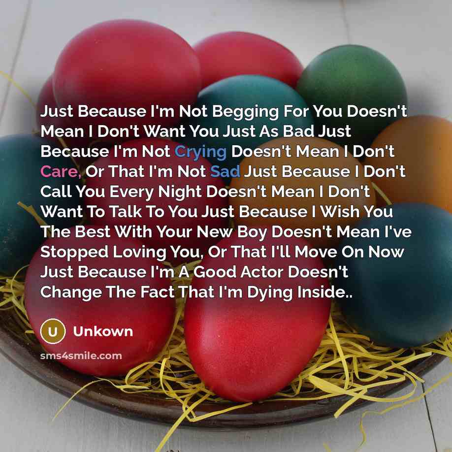 “Just Because I'm Not Begging For You Doesn't Mean I Don't Want You Just As Bad Just Because I'm Not Crying Doesn't Mean I Don't Care, Or That I'm Not Sad Just Because I Don't Call You Every Night Doesn't Mean I Don't Want To Talk To You Just Because I Wish You The Best With Your New Boy Doesn't…” quote by Unkown