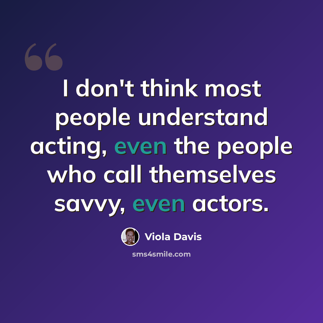 “I don't think most people understand acting, even the people who call themselves savvy, even actors.” quote by Viola Davis