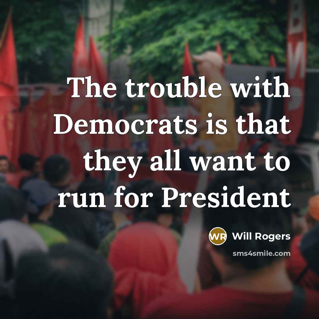 “The trouble with Democrats is that they all want to run for President” quote by Will Rogers