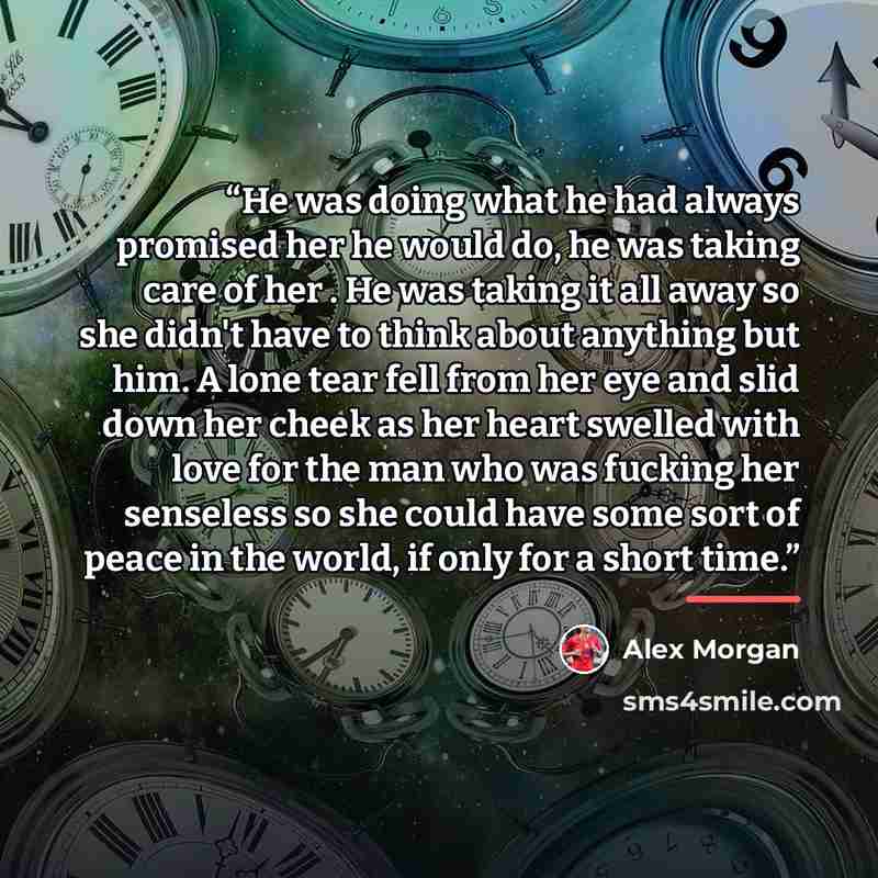 “He was doing what he had always promised her he would do, he was taking care of her . He was taking it all away so she didn't have to think about anything but him. A lone tear fell from her eye and slid down her cheek as her heart swelled with love for the man who was fucking her senseless so she…” quote by Alex Morgan