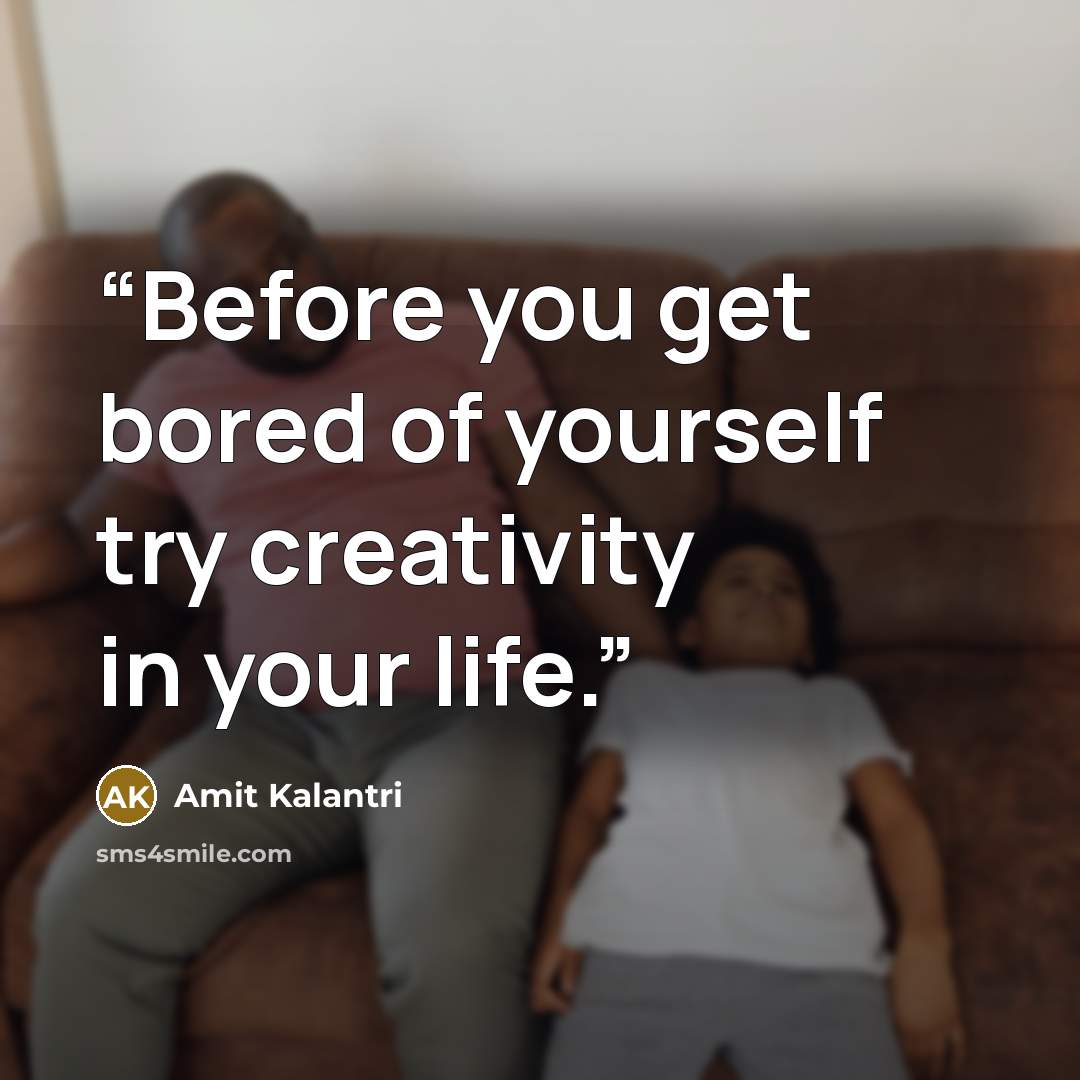 “Before you get bored of yourself try creativity in your life.” quote by Amit Kalantri